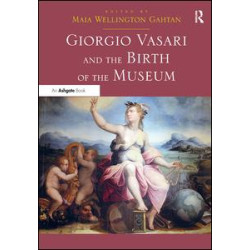 Giorgio Vasari and the Birth of the Museum Giorgio Vasari and the Birth of the Museum