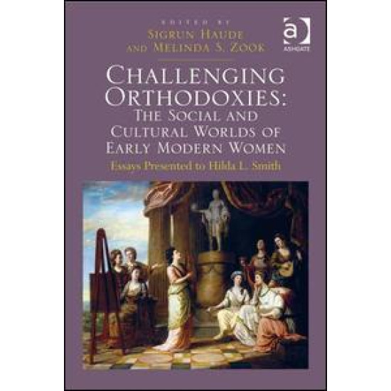 Challenging Orthodoxies: The Social and Cultural Worlds of Early Modern Women Challenging Orthodoxies: The Social and Cultural Worlds of Early Modern Women