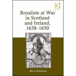 Royalists at War in Scotland and Ireland, 1638–1650 Royalists at War in Scotland and Ireland, 1638–1650
