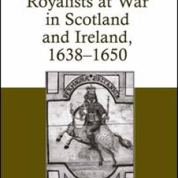 Royalists at War in Scotland and Ireland, 1638–1650 Royalists at War in Scotland and Ireland, 1638–1650