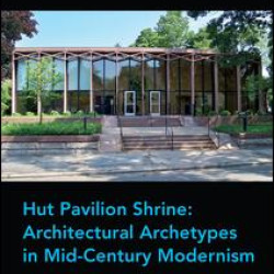 Hut Pavilion Shrine: Architectural Archetypes in Mid-Century Modernism Hut Pavilion Shrine: Architectural Archetypes in Mid-Century Modernism