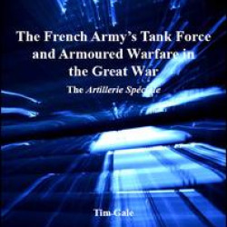 The French Army's Tank Force and Armoured Warfare in the Great War The French Army's Tank Force and Armoured Warfare in the Great War