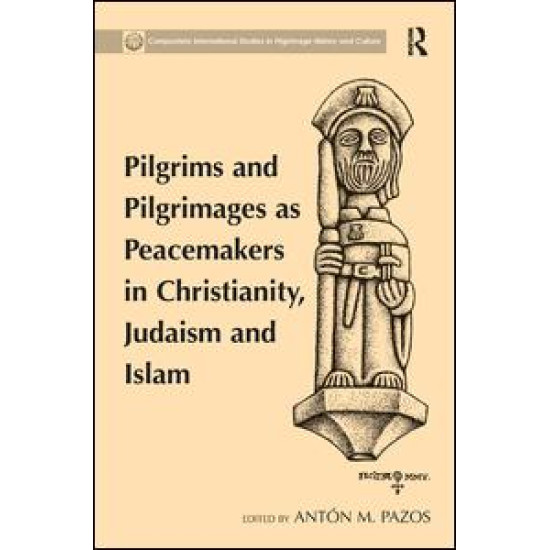 Pilgrims and Pilgrimages as Peacemakers in Christianity, Judaism and Islam Pilgrims and Pilgrimages as Peacemakers in Christianity, Judaism and Islam