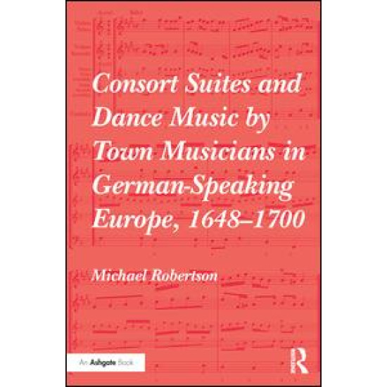 Consort Suites and Dance Music by Town Musicians in German-Speaking Europe, 1648–1700 Consort Suites and Dance Music by Town Musicians in German-Speaking Europe, 1648–1700