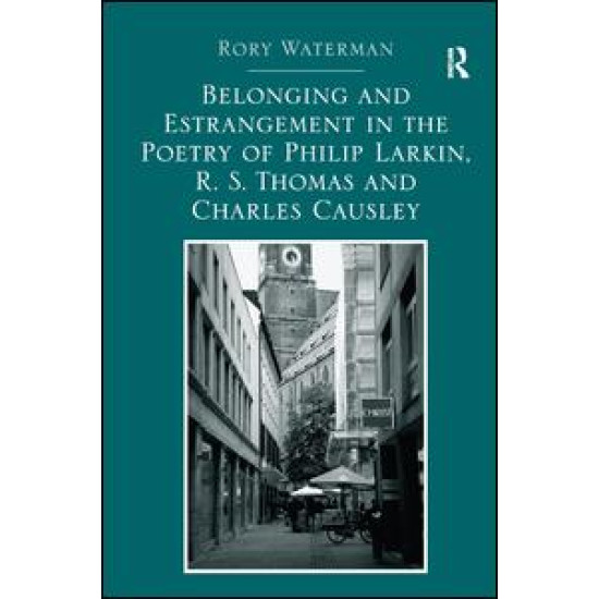 Belonging and Estrangement in the Poetry of Philip Larkin, R.S. Thomas and Charles Causley Belonging and Estrangement in the Poetry of Philip Larkin, R.S. Thomas and Charles Causley
