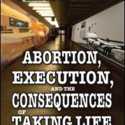 Abortion, Execution, and the Consequences of Taking Life Abortion, Execution, and the Consequences of Taking Life