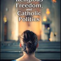 Abortion, Religious Freedom, and Catholic Politics Abortion, Religious Freedom, and Catholic Politics