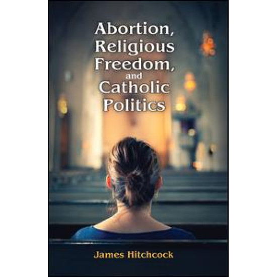 Abortion, Religious Freedom, and Catholic Politics Abortion, Religious Freedom, and Catholic Politics