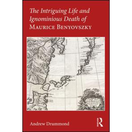 The Intriguing Life and Ignominious Death of Maurice Benyovszky The Intriguing Life and Ignominious Death of Maurice Benyovszky