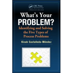 What's Your Problem? Identifying and Solving the Five Types of Process Problems What's Your Problem? Identifying and Solving the Five Types of Process Problems