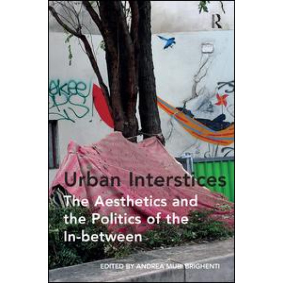 Urban Interstices: The Aesthetics and the Politics of the In-between Urban Interstices: The Aesthetics and the Politics of the In-between
