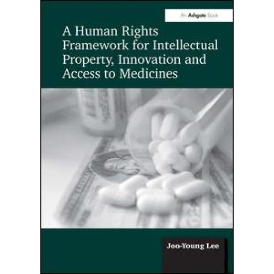 A Human Rights Framework for Intellectual Property, Innovation and Access to Medicines A Human Rights Framework for Intellectual Property, Innovation and Access to Medicines