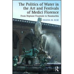 The Politics of Water in the Art and Festivals of Medici Florence The Politics of Water in the Art and Festivals of Medici Florence