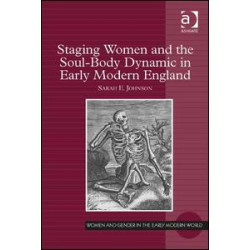 Staging Women and the Soul-Body Dynamic in Early Modern England Staging Women and the Soul-Body Dynamic in Early Modern England