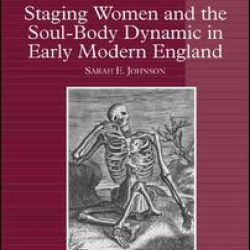 Staging Women and the Soul-Body Dynamic in Early Modern England Staging Women and the Soul-Body Dynamic in Early Modern England