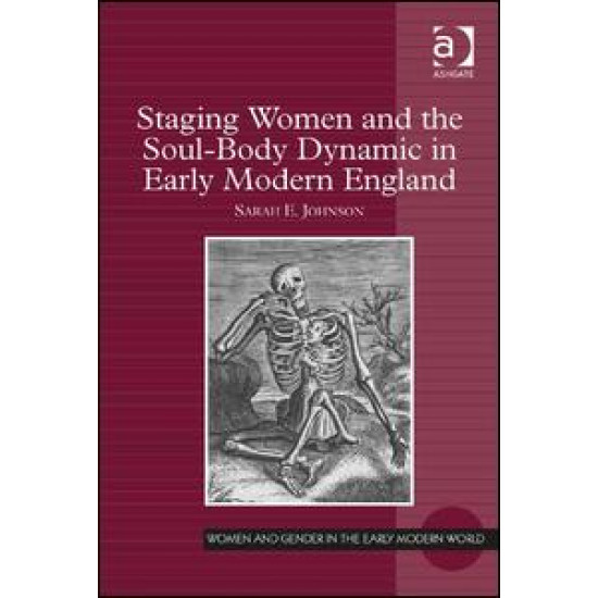 Staging Women and the Soul-Body Dynamic in Early Modern England Staging Women and the Soul-Body Dynamic in Early Modern England