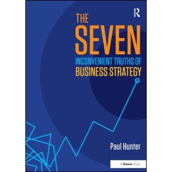 The Seven Inconvenient Truths of Business Strategy The Seven Inconvenient Truths of Business Strategy