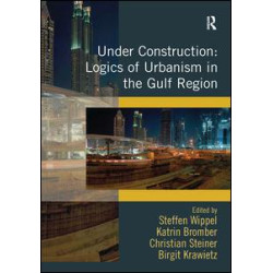 Under Construction: Logics of Urbanism in the Gulf Region Under Construction: Logics of Urbanism in the Gulf Region