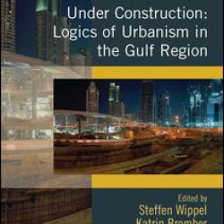 Under Construction: Logics of Urbanism in the Gulf Region