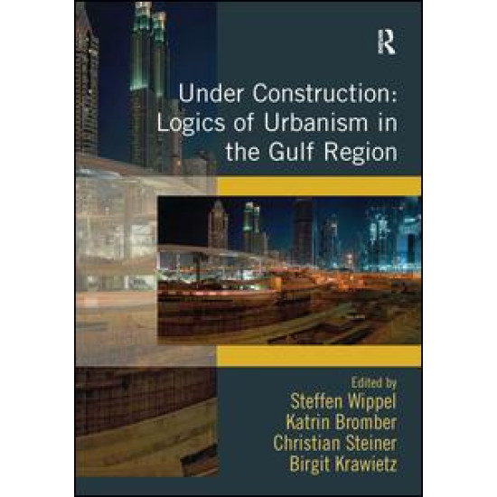 Under Construction: Logics of Urbanism in the Gulf Region Under Construction: Logics of Urbanism in the Gulf Region