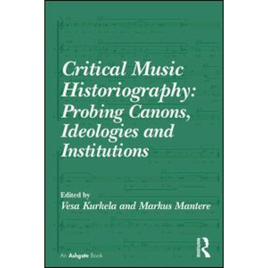 Critical Music Historiography: Probing Canons, Ideologies and Institutions