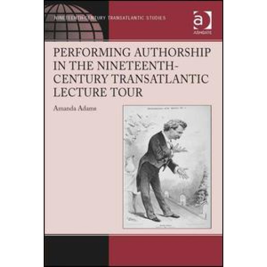 Performing Authorship in the Nineteenth-Century Transatlantic Lecture Tour