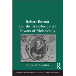 Robert Burton and the Transformative Powers of Melancholy Robert Burton and the Transformative Powers of Melancholy