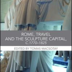 Rome, Travel and the Sculpture Capital, c.1770–1825 Rome, Travel and the Sculpture Capital, c.1770–1825