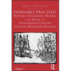Damnable Practises: Witches, Dangerous Women, and Music in Seventeenth-Century English Broadside Ballads