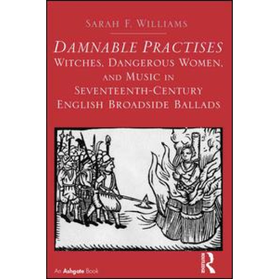 Damnable Practises: Witches, Dangerous Women, and Music in Seventeenth-Century English Broadside Ballads Damnable Practises: Witches, Dangerous Women, and Music in Seventeenth-Century English Broadside Ballads
