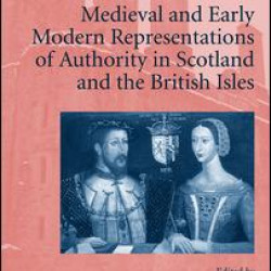 Medieval and Early Modern Representations of Authority in Scotland and the British Isles