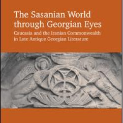 The Sasanian World through Georgian Eyes The Sasanian World through Georgian Eyes