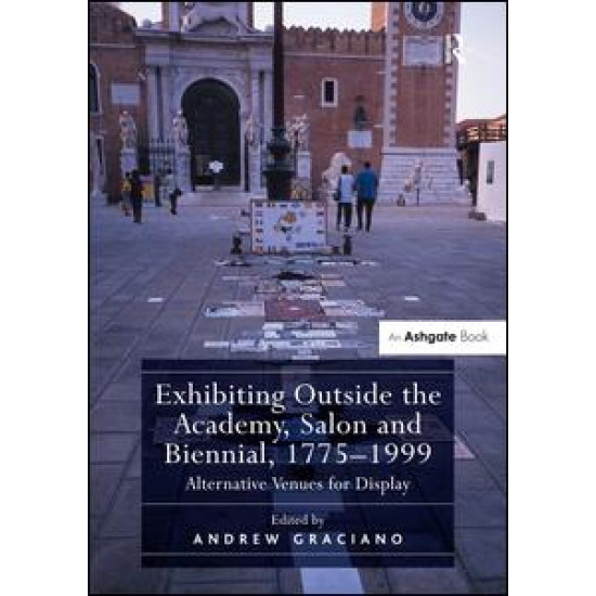 Exhibiting Outside the Academy, Salon and Biennial, 1775-1999 Exhibiting Outside the Academy, Salon and Biennial, 1775-1999