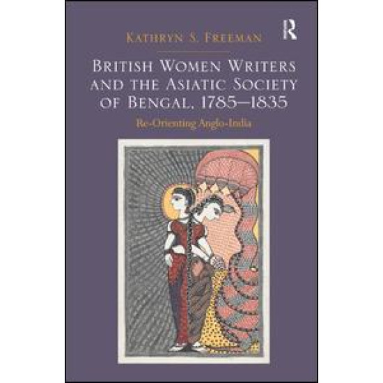 British Women Writers and the Asiatic Society of Bengal, 1785-1835 British Women Writers and the Asiatic Society of Bengal, 1785-1835