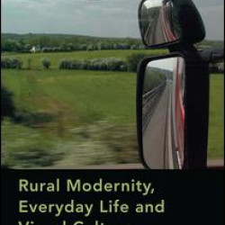 Rural Modernity, Everyday Life and Visual Culture Rural Modernity, Everyday Life and Visual Culture