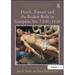 Death, Torture and the Broken Body in European Art, 1300–1650 Death, Torture and the Broken Body in European Art, 1300–1650
