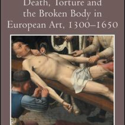 Death, Torture and the Broken Body in European Art, 1300–1650