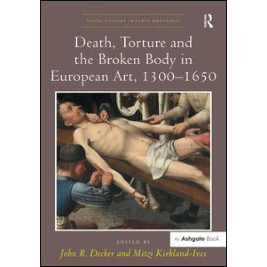 Death, Torture and the Broken Body in European Art, 1300–1650 Death, Torture and the Broken Body in European Art, 1300–1650