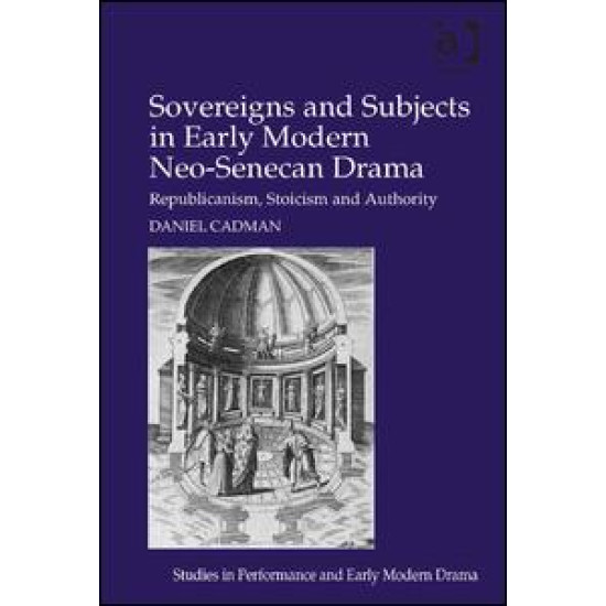Sovereigns and Subjects in Early Modern Neo-Senecan Drama Sovereigns and Subjects in Early Modern Neo-Senecan Drama