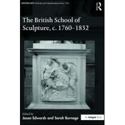 The British School of Sculpture, c.1760-1832 The British School of Sculpture, c.1760-1832