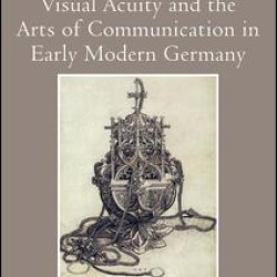 Visual Acuity and the Arts of Communication in Early Modern Germany Visual Acuity and the Arts of Communication in Early Modern Germany