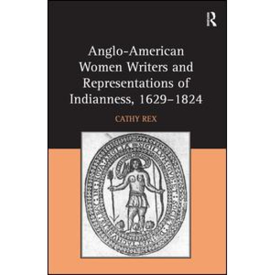 Anglo-American Women Writers and Representations of Indianness, 1629-1824 Anglo-American Women Writers and Representations of Indianness, 1629-1824