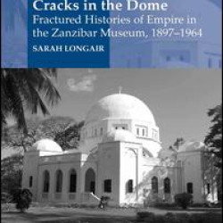 Cracks in the Dome: Fractured Histories of Empire in the Zanzibar Museum, 1897-1964