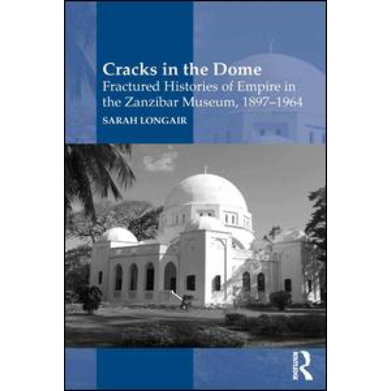 Cracks in the Dome: Fractured Histories of Empire in the Zanzibar Museum, 1897-1964 Cracks in the Dome: Fractured Histories of Empire in the Zanzibar Museum, 1897-1964