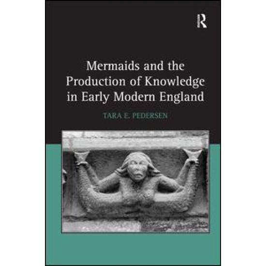 Mermaids and the Production of Knowledge in Early Modern England Mermaids and the Production of Knowledge in Early Modern England
