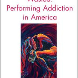 Wasted: Performing Addiction in America Wasted: Performing Addiction in America