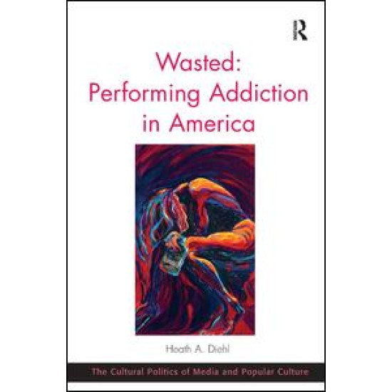 Wasted: Performing Addiction in America Wasted: Performing Addiction in America