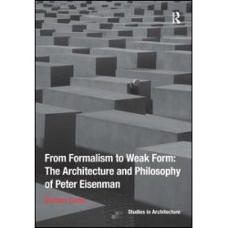 From Formalism to Weak Form: The Architecture and Philosophy of Peter Eisenman From Formalism to Weak Form: The Architecture and Philosophy of Peter Eisenman