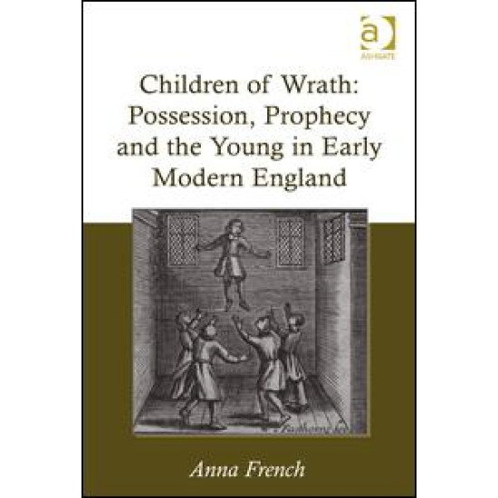 Children of Wrath: Possession, Prophecy and the Young in Early Modern England Children of Wrath: Possession, Prophecy and the Young in Early Modern England