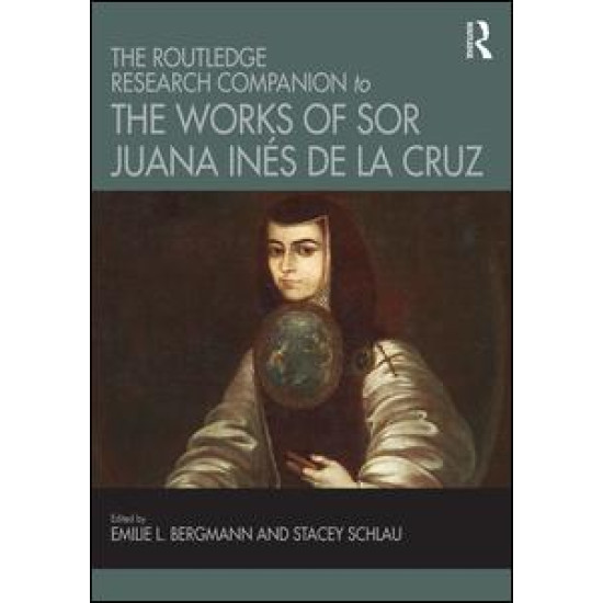The Routledge Research Companion to the Works of Sor Juana Inés de la Cruz The Routledge Research Companion to the Works of Sor Juana Inés de la Cruz